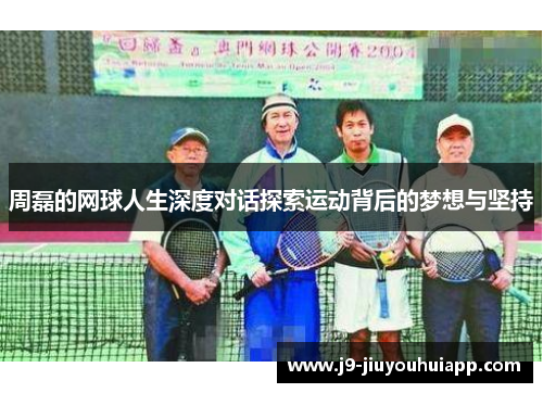 周磊的网球人生深度对话探索运动背后的梦想与坚持
