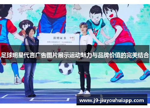 足球明星代言广告图片展示运动魅力与品牌价值的完美结合