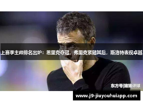 上赛季主帅排名出炉：恩里克夺冠，弗里克紧随其后，斯洛特表现卓越