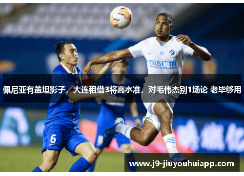 佩尼亚有盖坦影子，大连租借3将高水准，对毛伟杰别1场论 老毕够用