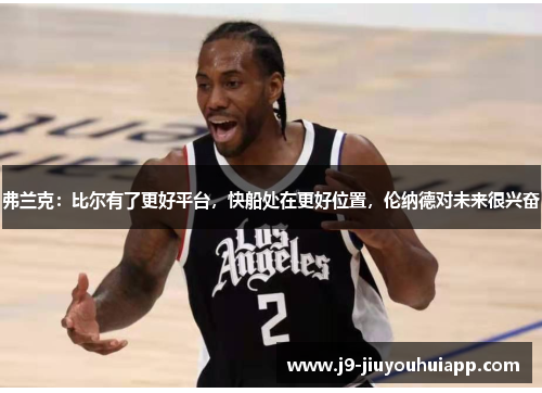 弗兰克：比尔有了更好平台，快船处在更好位置，伦纳德对未来很兴奋