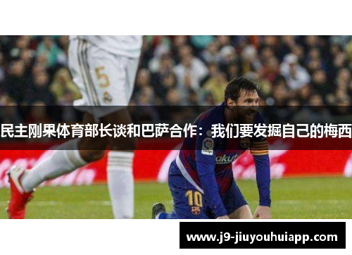 民主刚果体育部长谈和巴萨合作：我们要发掘自己的梅西