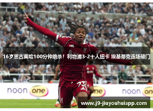 16岁恩古莫哈100分钟绝杀！利物浦3-2十人纽卡 埃基蒂克连场破门