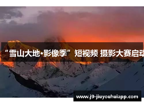 “雪山大地·影像季”短视频 摄影大赛启动