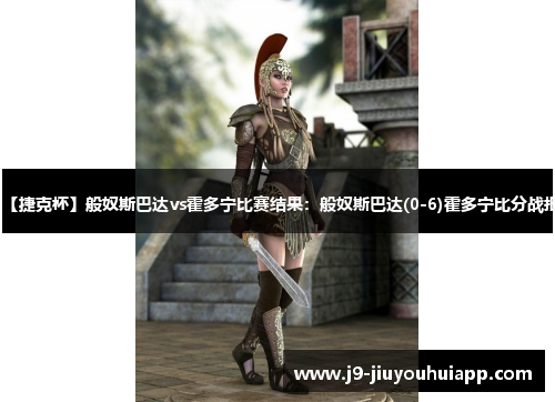 【捷克杯】般奴斯巴达vs霍多宁比赛结果：般奴斯巴达(0-6)霍多宁比分战报